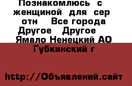 Познакомлюсь  с   женщиной  для  сер  отн. - Все города Другое » Другое   . Ямало-Ненецкий АО,Губкинский г.